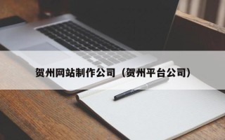 邵阳县贺州网站制作公司（贺州平台公司）